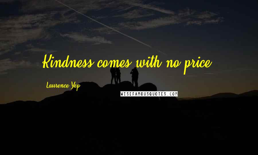 Laurence Yep Quotes: Kindness comes with no price.