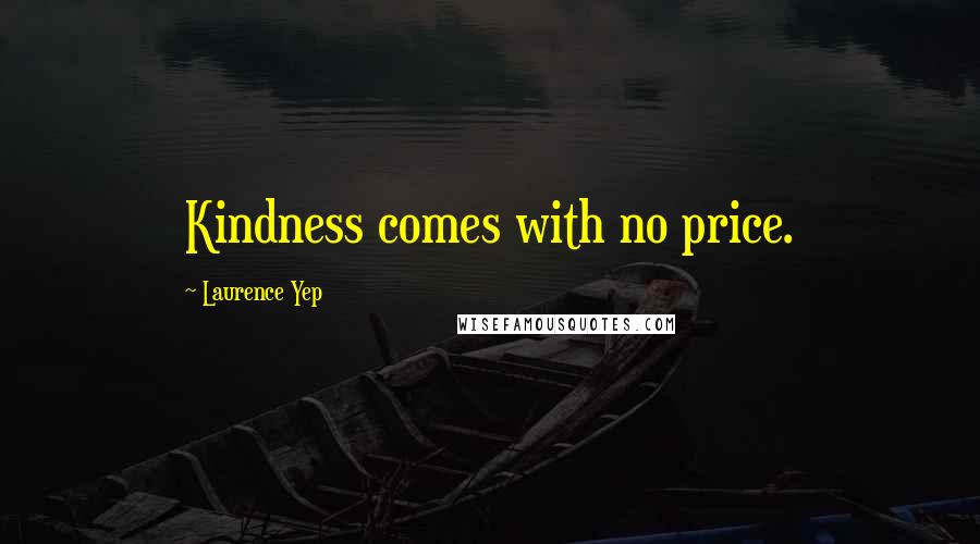 Laurence Yep Quotes: Kindness comes with no price.