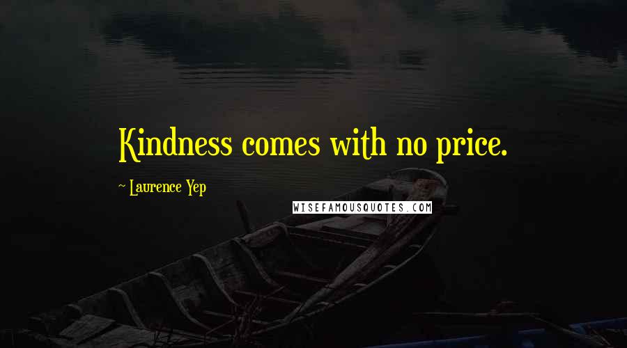 Laurence Yep Quotes: Kindness comes with no price.