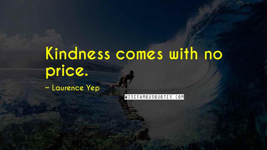 Laurence Yep Quotes: Kindness comes with no price.