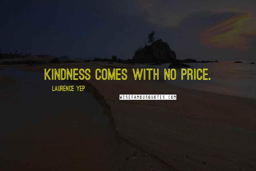 Laurence Yep Quotes: Kindness comes with no price.