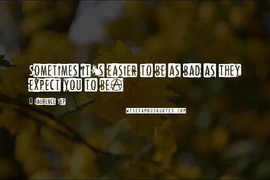 Laurence Yep Quotes: Sometimes it's easier to be as bad as they expect you to be.