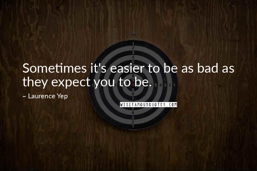 Laurence Yep Quotes: Sometimes it's easier to be as bad as they expect you to be.