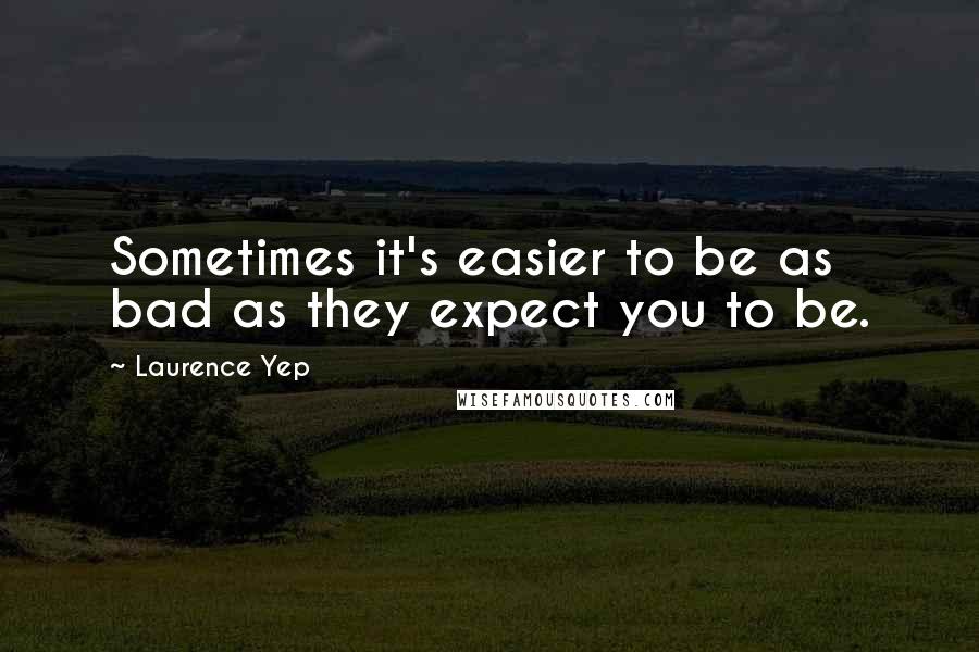 Laurence Yep Quotes: Sometimes it's easier to be as bad as they expect you to be.