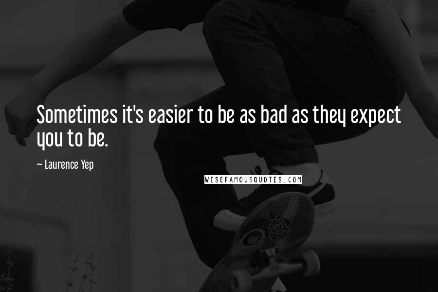 Laurence Yep Quotes: Sometimes it's easier to be as bad as they expect you to be.