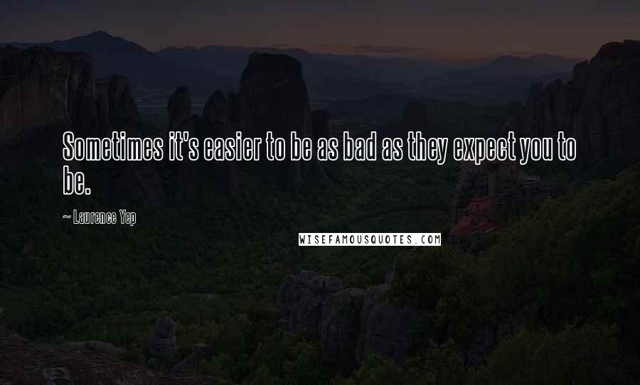 Laurence Yep Quotes: Sometimes it's easier to be as bad as they expect you to be.