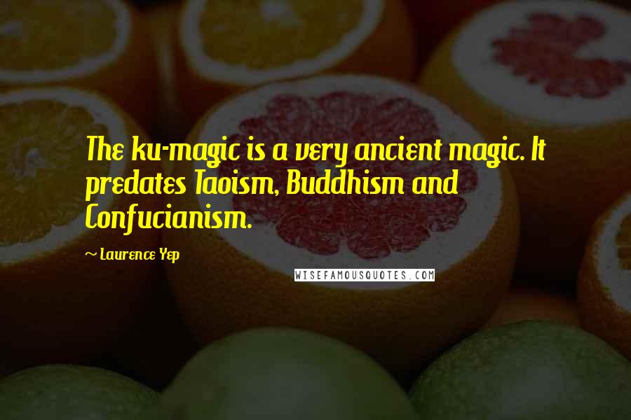 Laurence Yep Quotes: The ku-magic is a very ancient magic. It predates Taoism, Buddhism and Confucianism.