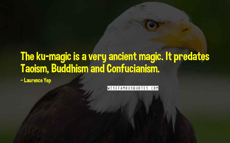 Laurence Yep Quotes: The ku-magic is a very ancient magic. It predates Taoism, Buddhism and Confucianism.