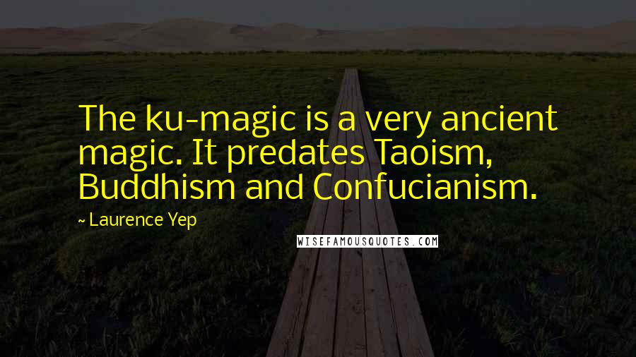 Laurence Yep Quotes: The ku-magic is a very ancient magic. It predates Taoism, Buddhism and Confucianism.