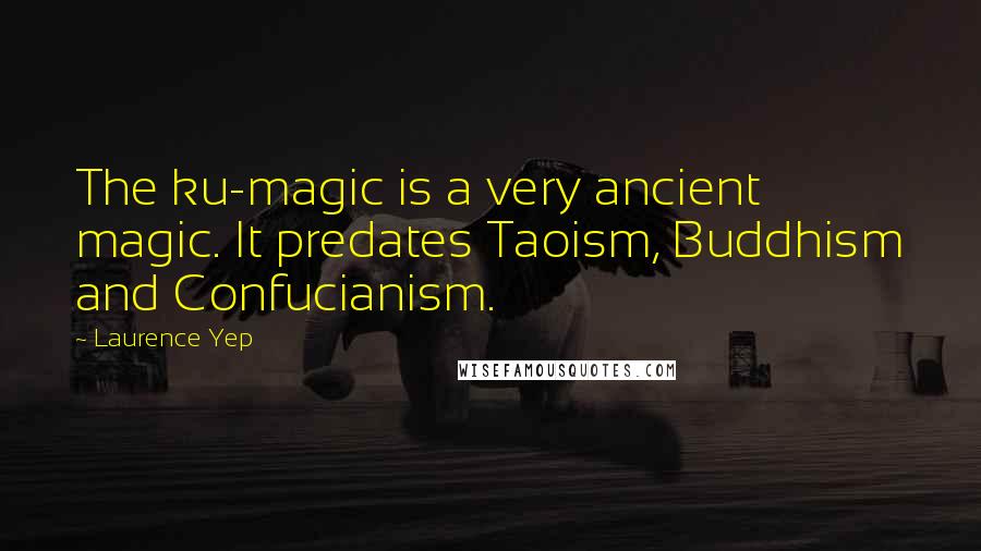 Laurence Yep Quotes: The ku-magic is a very ancient magic. It predates Taoism, Buddhism and Confucianism.