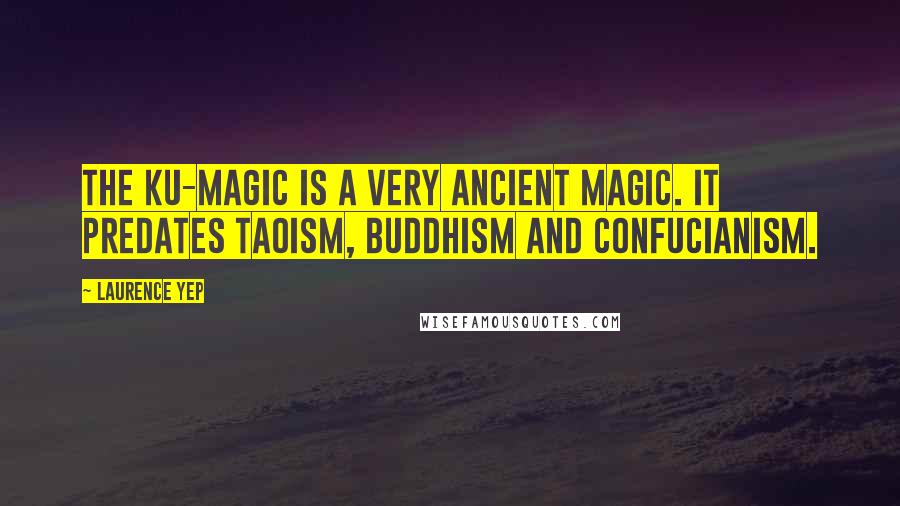 Laurence Yep Quotes: The ku-magic is a very ancient magic. It predates Taoism, Buddhism and Confucianism.