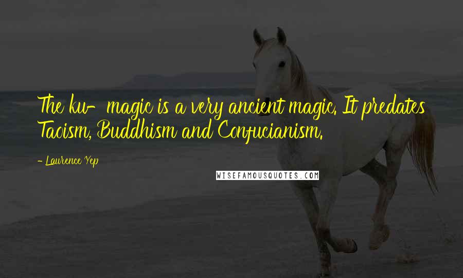 Laurence Yep Quotes: The ku-magic is a very ancient magic. It predates Taoism, Buddhism and Confucianism.