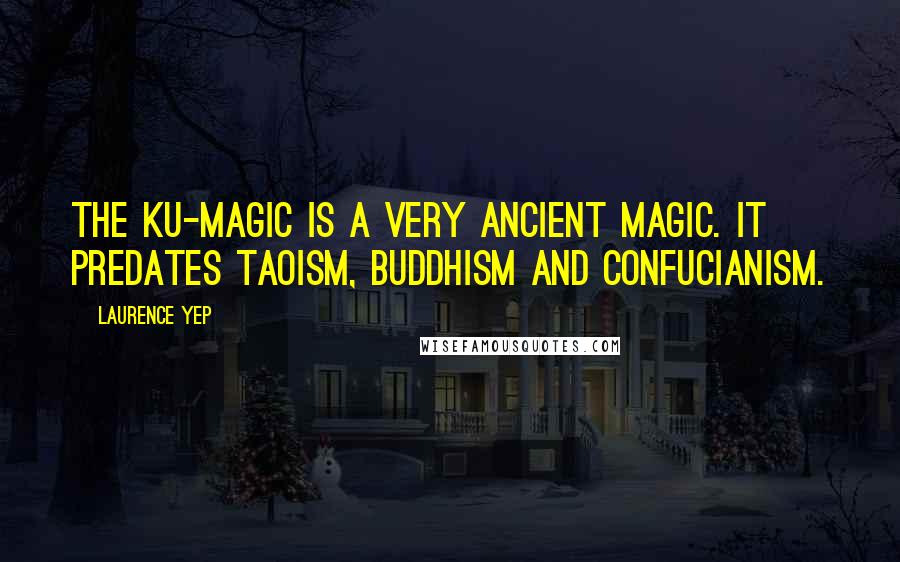 Laurence Yep Quotes: The ku-magic is a very ancient magic. It predates Taoism, Buddhism and Confucianism.