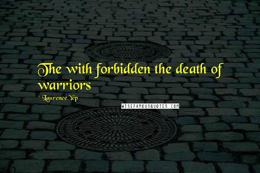 Laurence Yep Quotes: The with forbidden the death of warriors