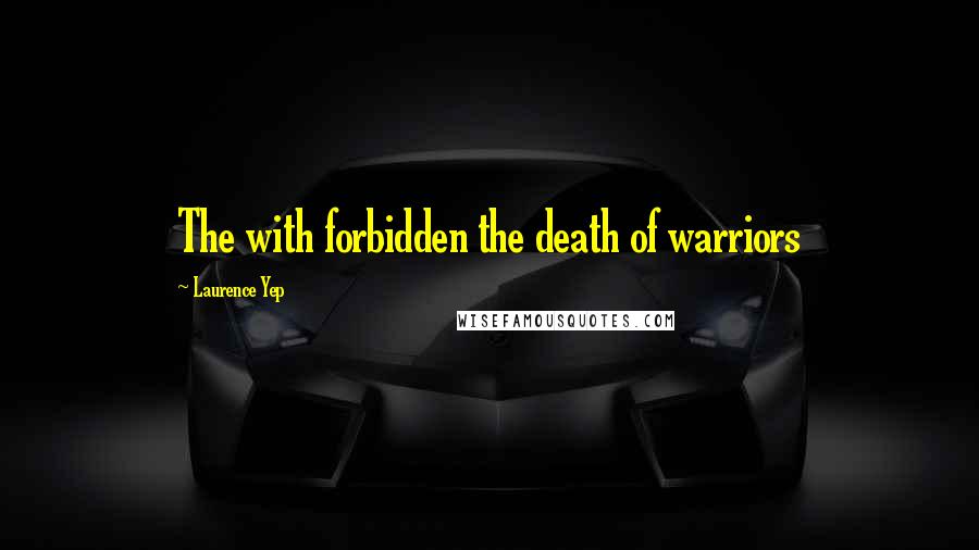 Laurence Yep Quotes: The with forbidden the death of warriors