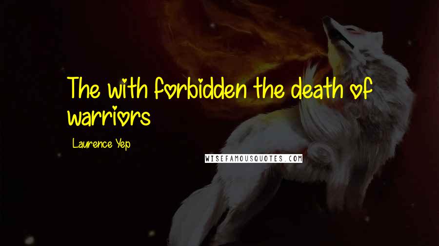 Laurence Yep Quotes: The with forbidden the death of warriors