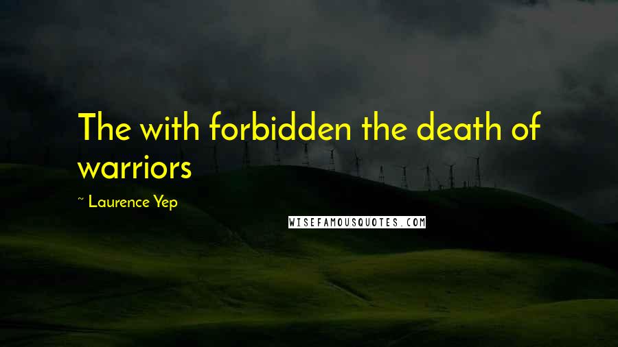 Laurence Yep Quotes: The with forbidden the death of warriors