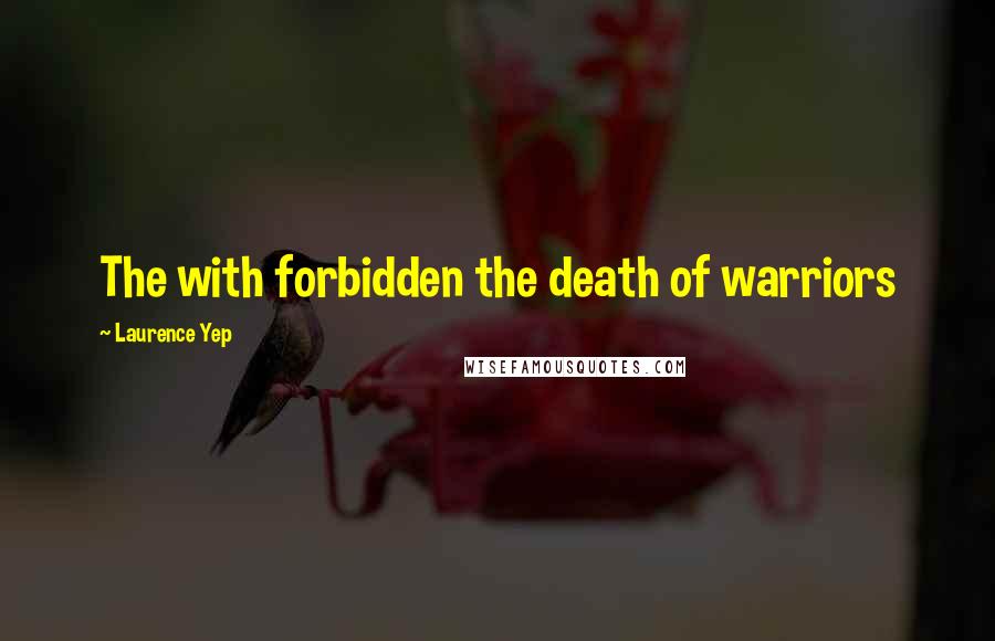 Laurence Yep Quotes: The with forbidden the death of warriors