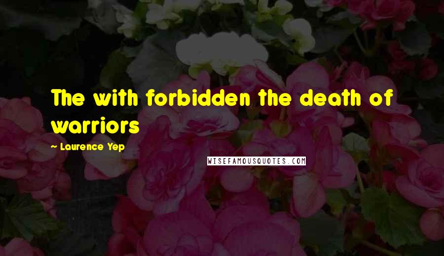 Laurence Yep Quotes: The with forbidden the death of warriors