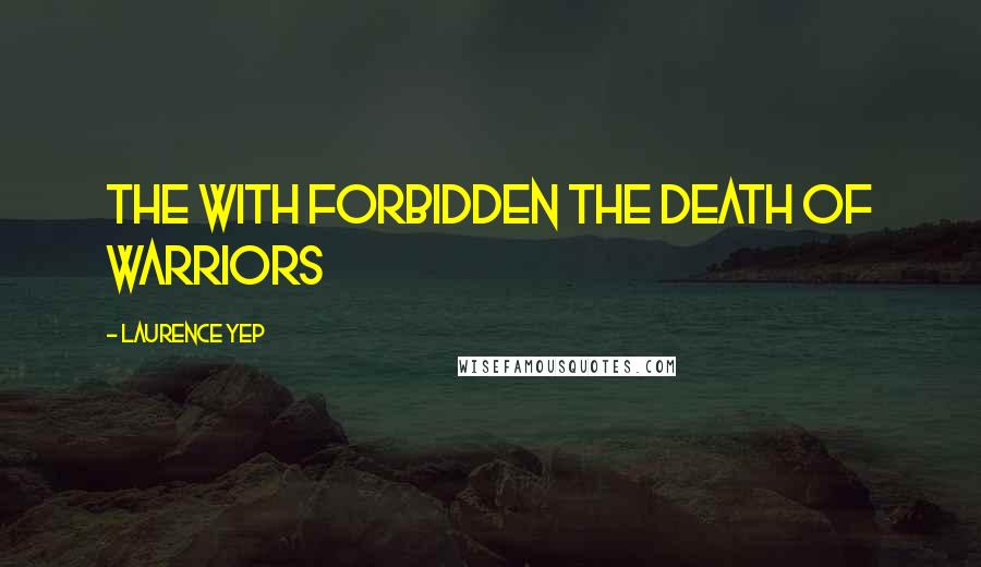 Laurence Yep Quotes: The with forbidden the death of warriors