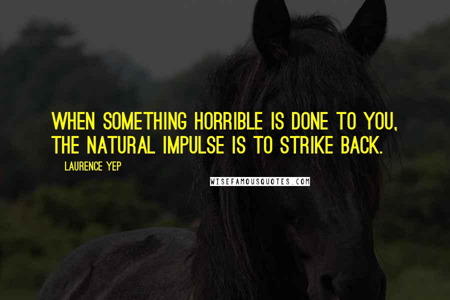 Laurence Yep Quotes: When something horrible is done to you, the natural impulse is to strike back.