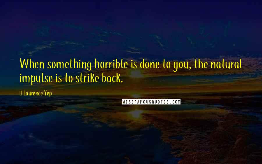 Laurence Yep Quotes: When something horrible is done to you, the natural impulse is to strike back.