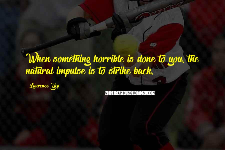 Laurence Yep Quotes: When something horrible is done to you, the natural impulse is to strike back.