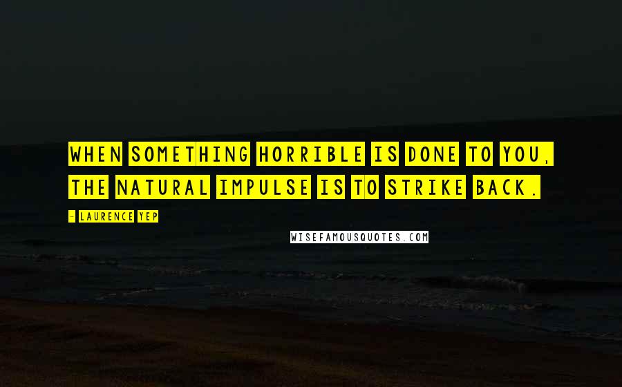 Laurence Yep Quotes: When something horrible is done to you, the natural impulse is to strike back.