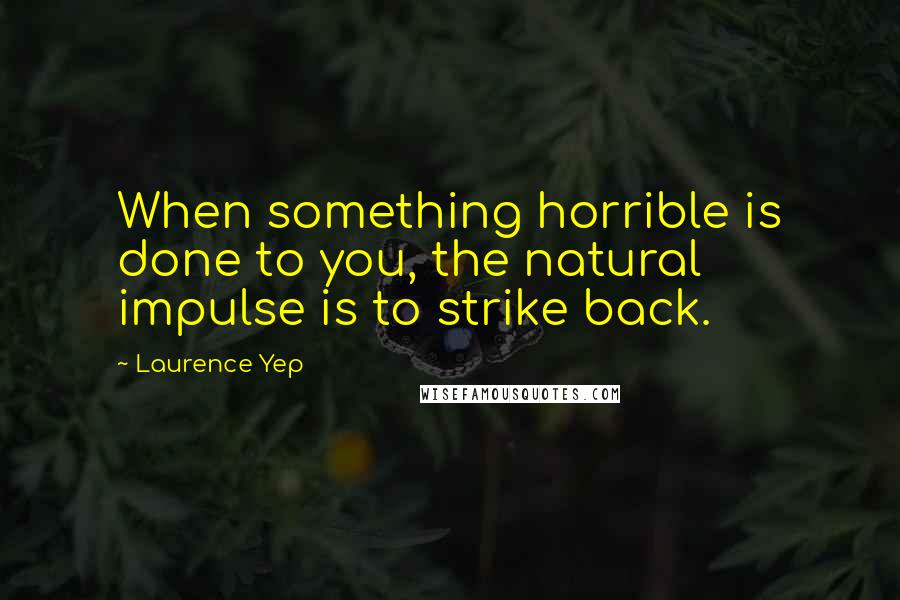 Laurence Yep Quotes: When something horrible is done to you, the natural impulse is to strike back.