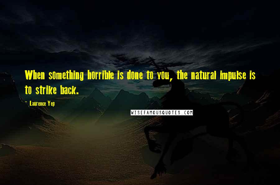 Laurence Yep Quotes: When something horrible is done to you, the natural impulse is to strike back.