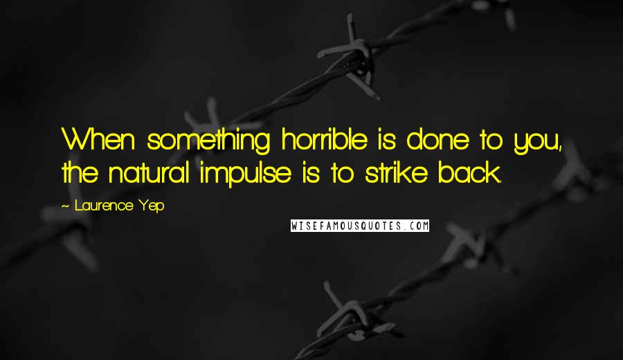 Laurence Yep Quotes: When something horrible is done to you, the natural impulse is to strike back.