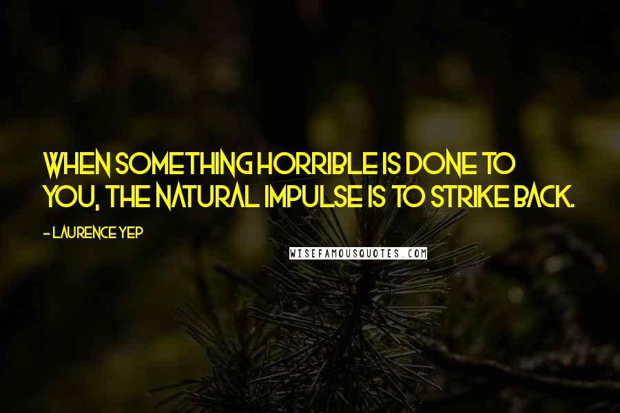 Laurence Yep Quotes: When something horrible is done to you, the natural impulse is to strike back.