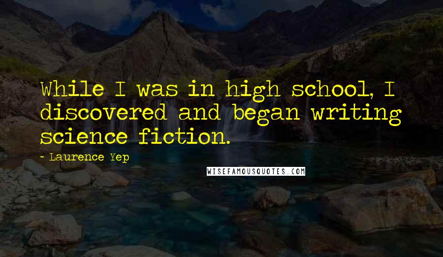 Laurence Yep Quotes: While I was in high school, I discovered and began writing science fiction.