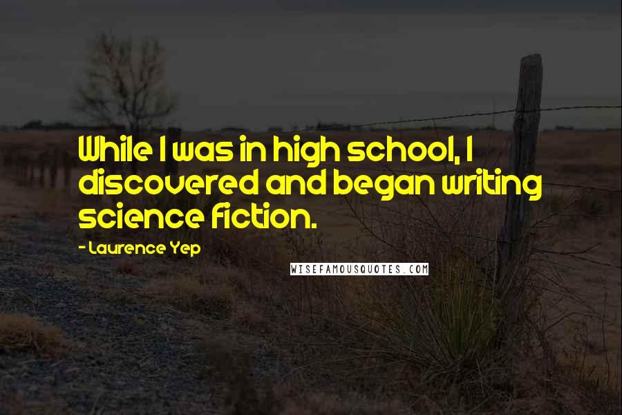 Laurence Yep Quotes: While I was in high school, I discovered and began writing science fiction.