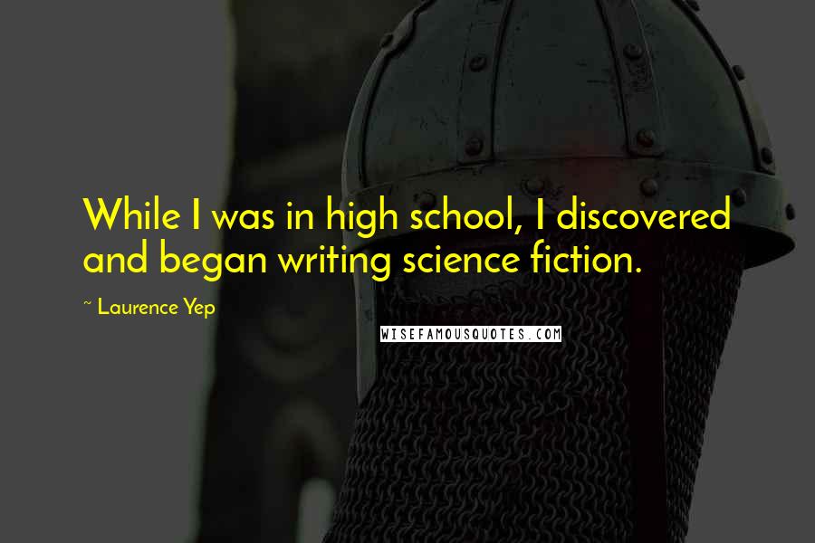 Laurence Yep Quotes: While I was in high school, I discovered and began writing science fiction.