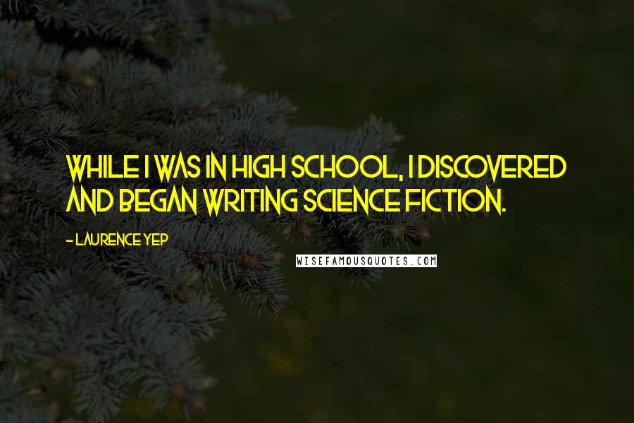 Laurence Yep Quotes: While I was in high school, I discovered and began writing science fiction.