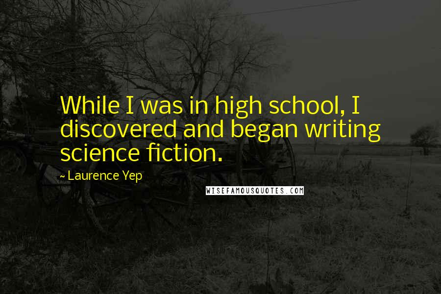 Laurence Yep Quotes: While I was in high school, I discovered and began writing science fiction.