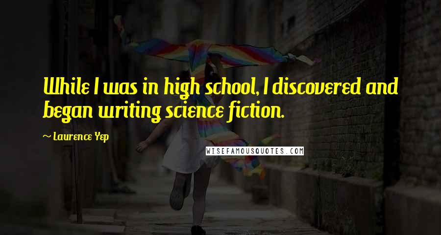 Laurence Yep Quotes: While I was in high school, I discovered and began writing science fiction.