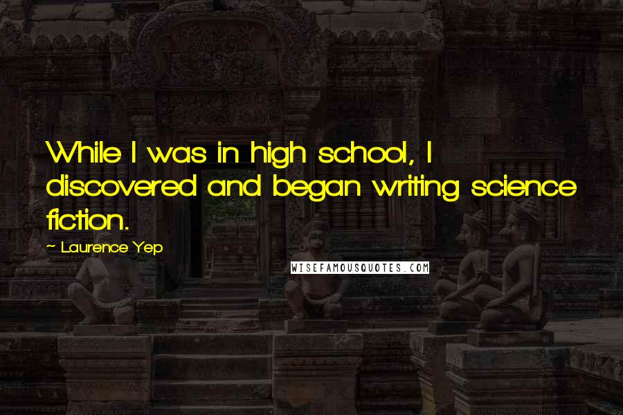Laurence Yep Quotes: While I was in high school, I discovered and began writing science fiction.