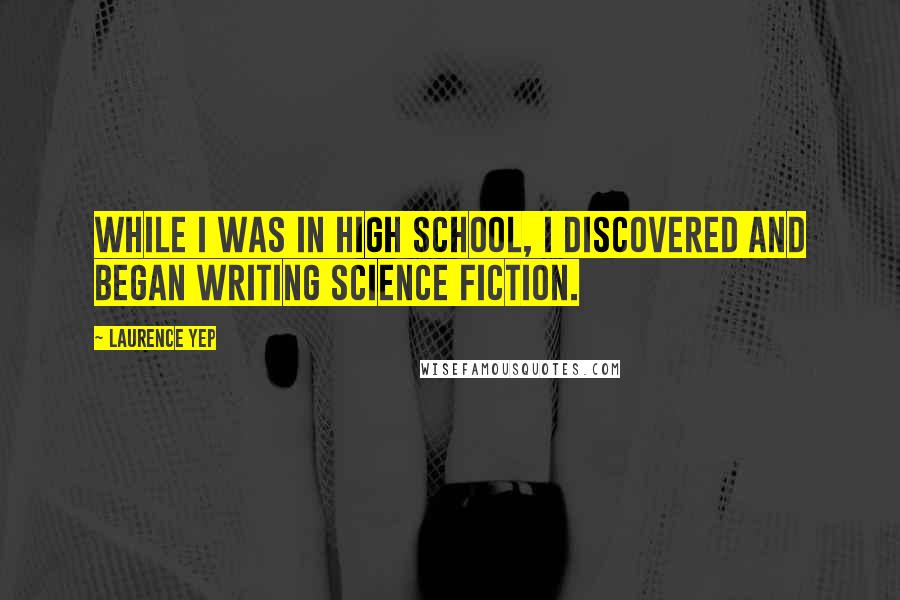 Laurence Yep Quotes: While I was in high school, I discovered and began writing science fiction.