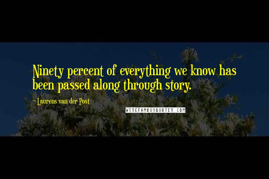 Laurens Van Der Post Quotes: Ninety percent of everything we know has been passed along through story.