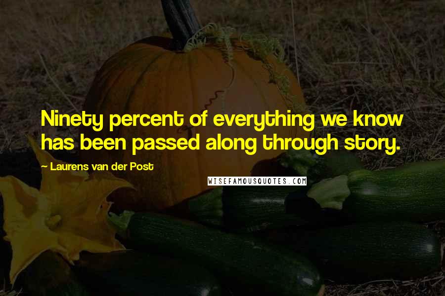 Laurens Van Der Post Quotes: Ninety percent of everything we know has been passed along through story.