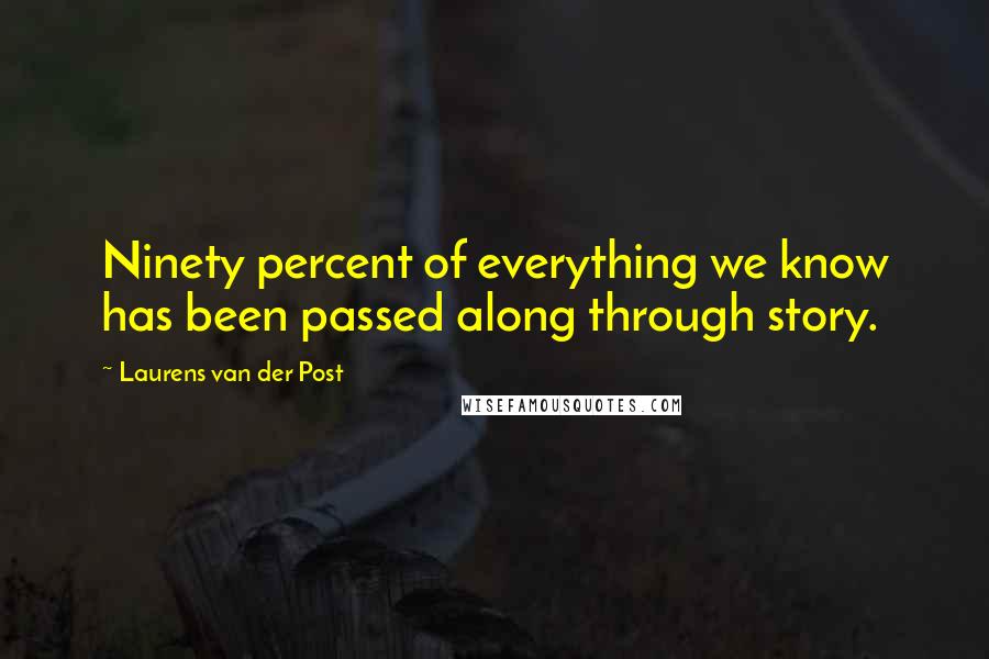 Laurens Van Der Post Quotes: Ninety percent of everything we know has been passed along through story.