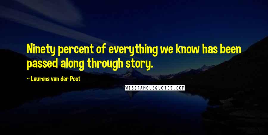 Laurens Van Der Post Quotes: Ninety percent of everything we know has been passed along through story.