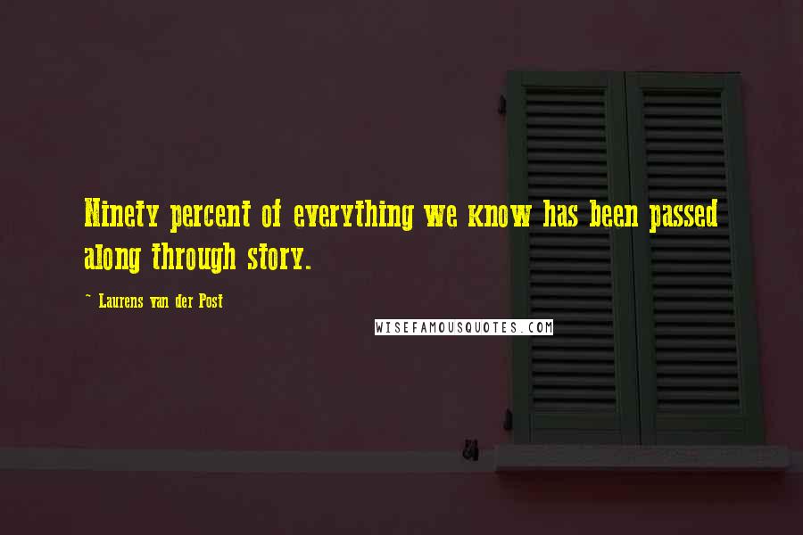 Laurens Van Der Post Quotes: Ninety percent of everything we know has been passed along through story.