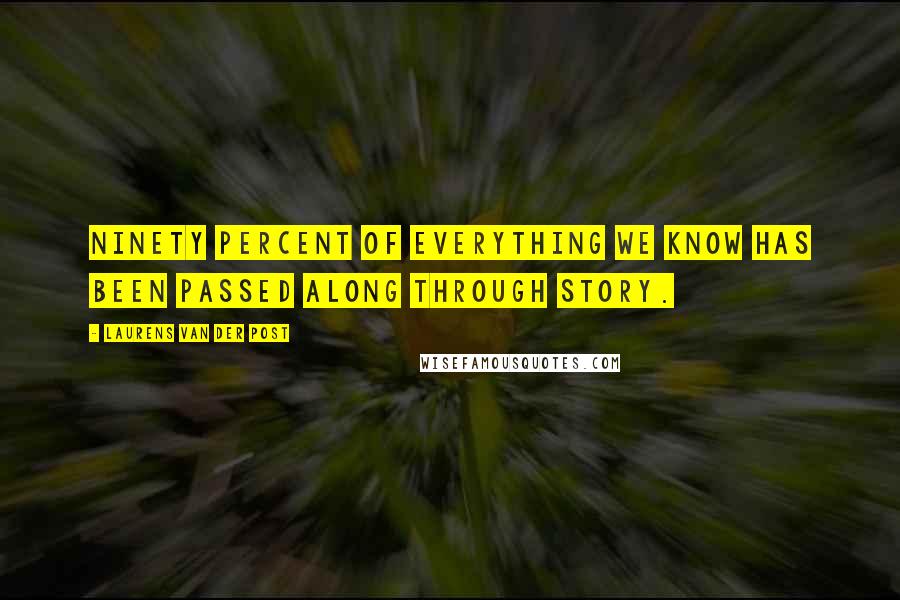 Laurens Van Der Post Quotes: Ninety percent of everything we know has been passed along through story.