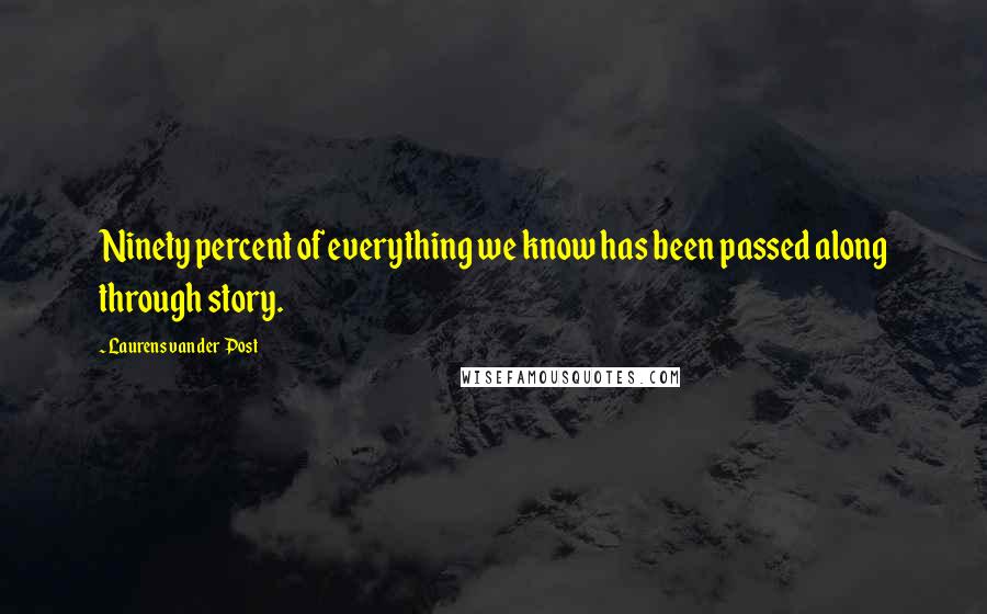 Laurens Van Der Post Quotes: Ninety percent of everything we know has been passed along through story.