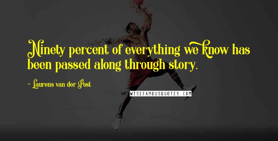 Laurens Van Der Post Quotes: Ninety percent of everything we know has been passed along through story.