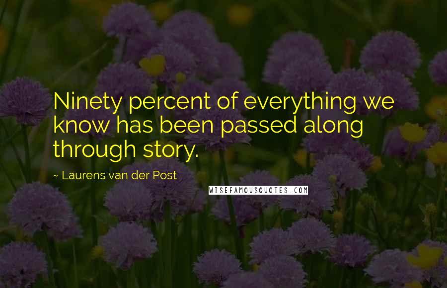 Laurens Van Der Post Quotes: Ninety percent of everything we know has been passed along through story.