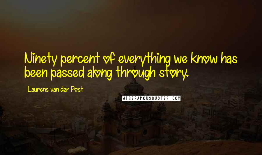 Laurens Van Der Post Quotes: Ninety percent of everything we know has been passed along through story.